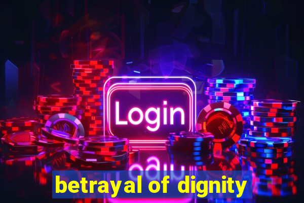 betrayal of dignity